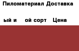 Пиломатериал Доставка 1-ый и 2 -ой сорт › Цена ­ 3 700 - Нижегородская обл., Нижний Новгород г. Строительство и ремонт » Материалы   . Нижегородская обл.,Нижний Новгород г.